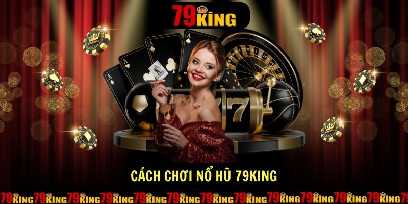 Cách chơi nổ hũ 79king