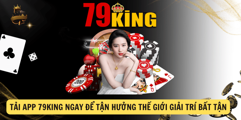 Tải App 79king ngay để tận hưởng thế giới giải trí bất tận