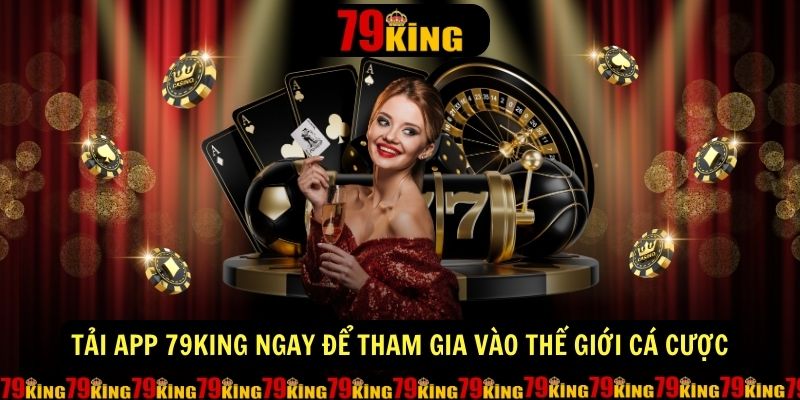 Tải app 79king ngay để tham gia vào thế giới cá cược