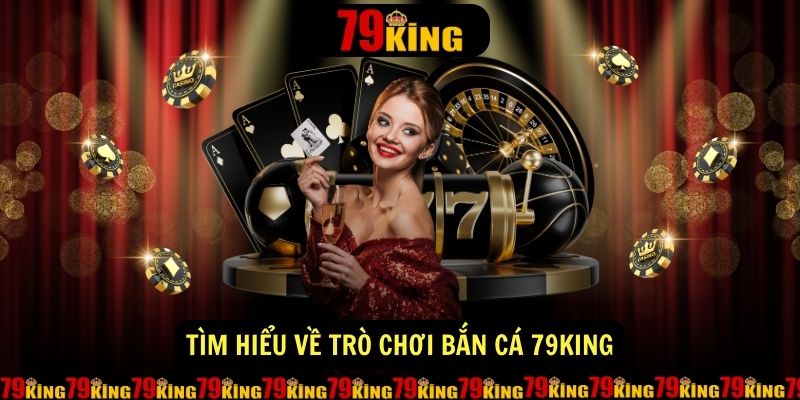 Tim hieu ve tro choi ban ca 79king