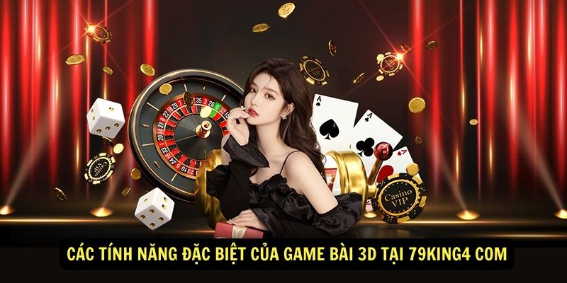 Cac tinh nang dac biet cua game bai 3D tai 79king4 com