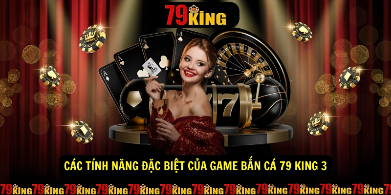 Các tính năng đặc biệt của game bắn cá 79 King 3