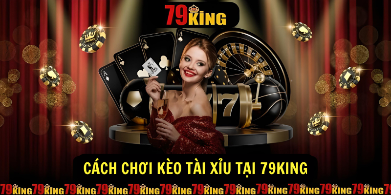 Cách chơi Kèo Tài Xỉu tại 79King