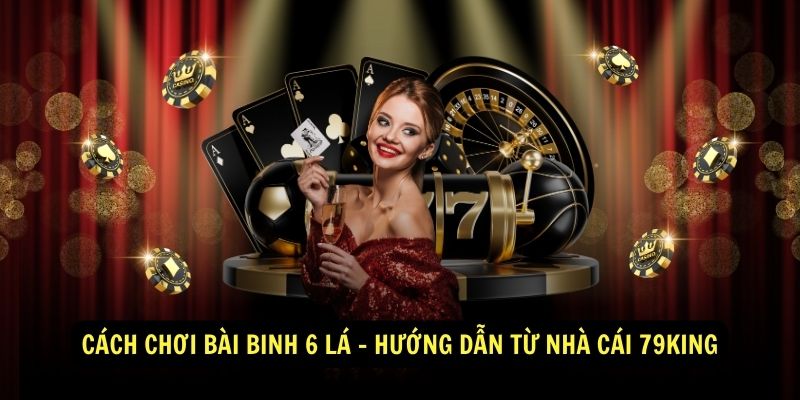 Cach choi bai binh 6 la Huong dan tu nha cai 79King