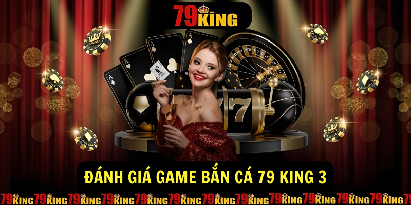 Đánh giá game bắn cá 79 King 3