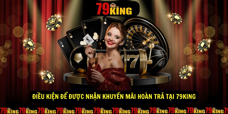 Điều kiện để được nhận khuyến mãi hoàn trả tại 79King