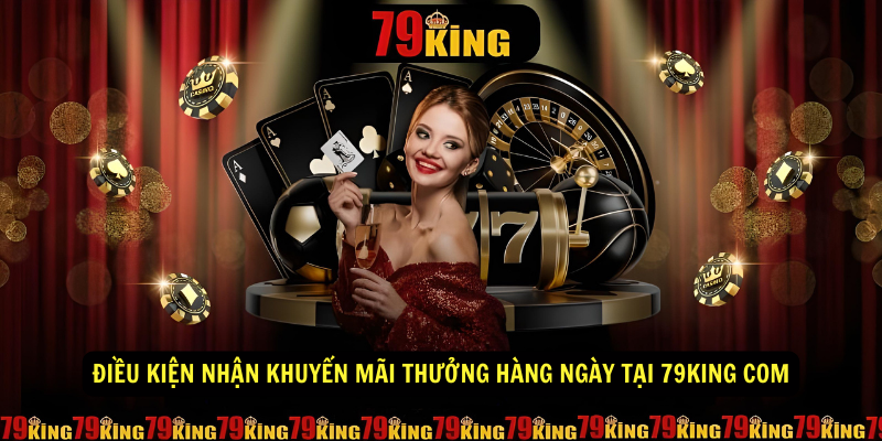 Điều kiện nhận khuyến mãi thưởng hàng ngày tại 79king com