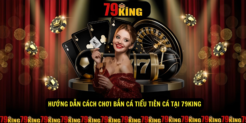 Hướng dẫn cách chơi bắn cá Tiểu Tiên Cá tại 79KING