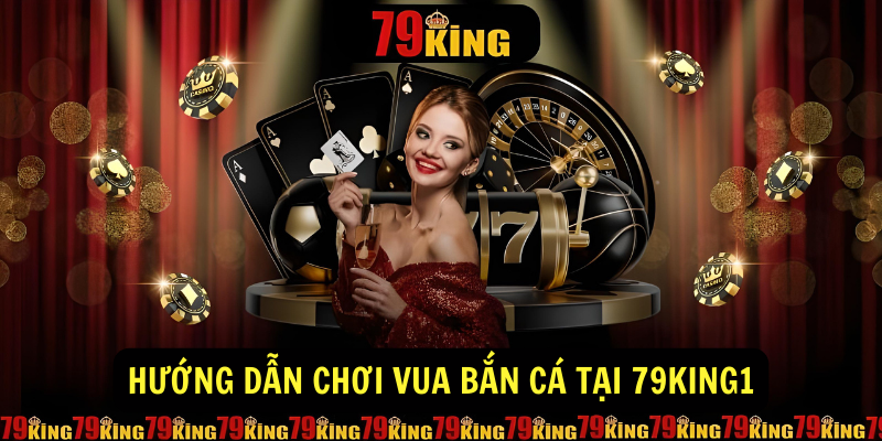 Hướng dẫn chơi vua bắn cá tại 79king1