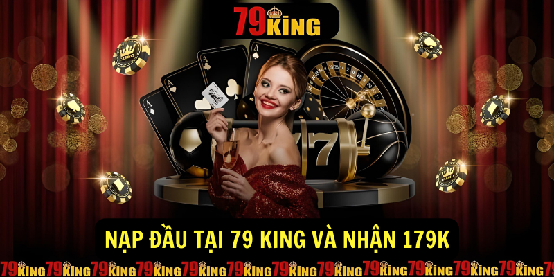 Nạp đầu tại 79 King và nhận 179K