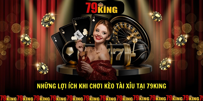 Những lợi ích khi chơi Kèo Tài Xỉu tại 79King