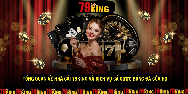 Tong quan ve nha cai 79King va dich vu ca cuoc bong da cua ho