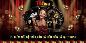 Uu diem noi bat cua ban ca Tieu Tien Ca tai 79KING