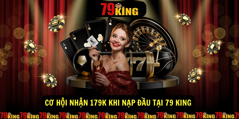 Cơ hội nhận 179K khi nạp đầu tại 79 King