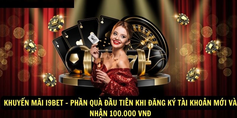 Khuyen Mai i9Bet Phan qua dau tien khi dang ky tai khoan moi va nhan 100.000 VND