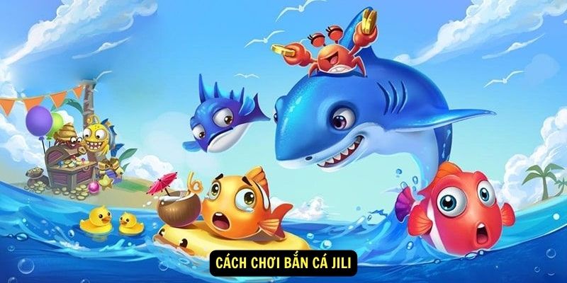 Cách chơi bắn cá Jili