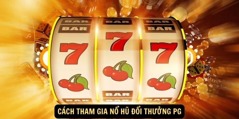 Cách tham gia nổ hũ đổi thưởng PG