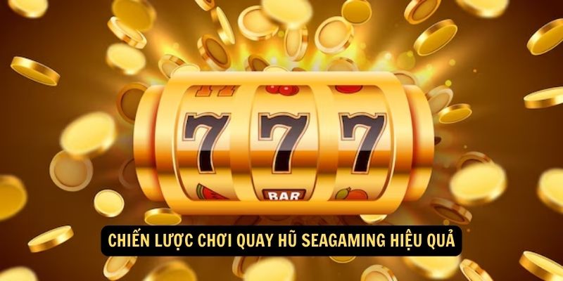 Chiến lược chơi Quay hũ Seagaming hiệu quả