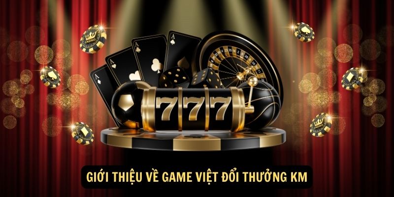 Gioi thieu ve Game Viet doi thuong KM