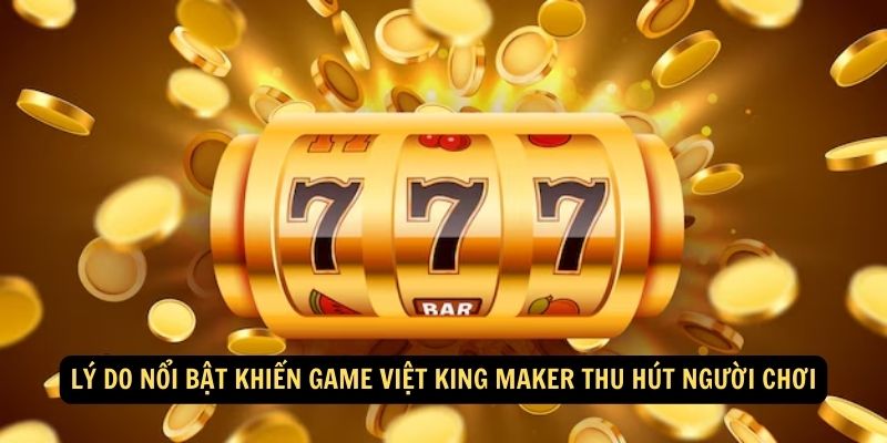 Lý do nổi bật khiến Game Việt King Maker thu hút người chơi