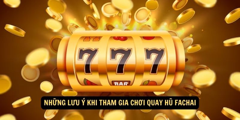 Những lưu ý khi tham gia chơi Quay hũ Fachai