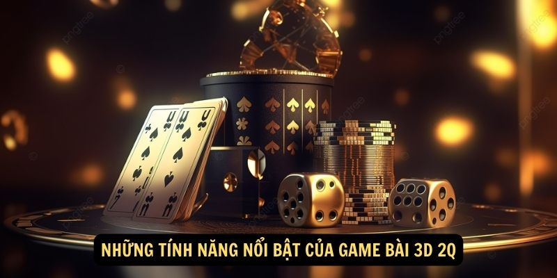 Những tính năng nổi bật của game bài 3D 2Q