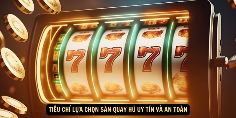 Tiêu chí lựa chọn sàn quay hũ uy tín và an toàn