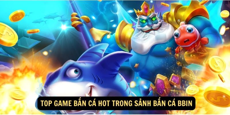 Top game bắn cá hot trong sảnh bắn cá Bbin