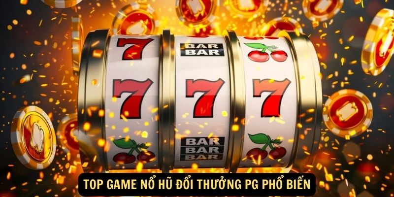 Top game nổ hũ đổi thưởng PG phổ biến